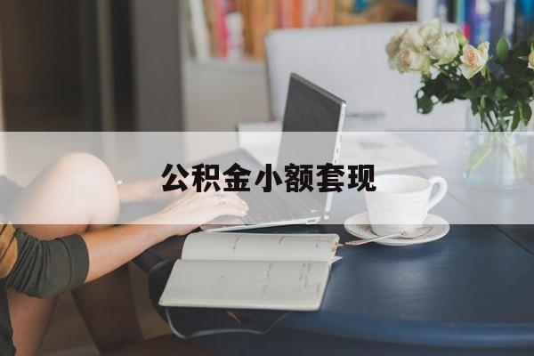最新公积金小额套现方法分析(最方便真实的玉溪公积金合法套现方法)