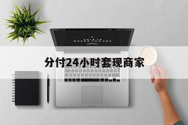 最新分付24小时套现商家方法分析(最方便真实的玉溪分付套出来需要手续费吗方法)