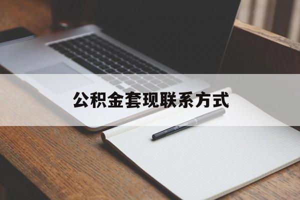 最新公积金套现联系方式方法分析(最方便真实的玉溪公积金如何套现会不会被骗方法)