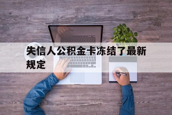 最新失信人公积金卡冻结了最新规定方法分析(最方便真实的玉溪失信被执行人的住房公积金会执行吗?方法)