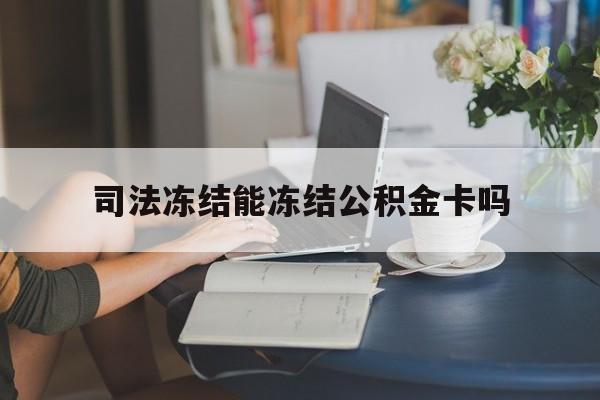 最新司法冻结能冻结公积金卡吗方法分析(最方便真实的玉溪法院冻结公积金账户,账户状态会显示什么方法)