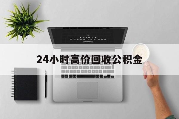 最新24小时高价回收公积金方法分析(最方便真实的玉溪24小时高价回收公积金违法吗方法)