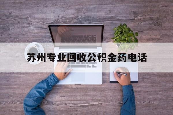 最新苏州专业回收公积金药电话方法分析(最方便真实的玉溪苏州公积金热线电话人工服务时间是多少方法)