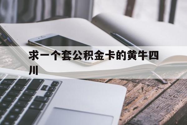 最新求一个套公积金卡的黄牛四川方法分析(最方便真实的玉溪四川公积金怎么取出来啊方法)
