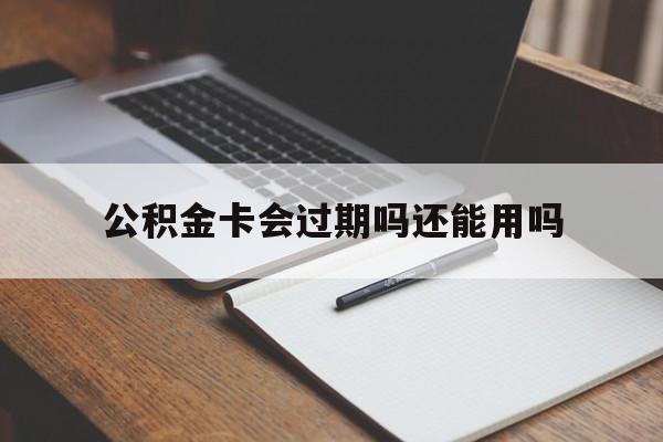 最新公积金卡会过期吗还能用吗方法分析(最方便真实的玉溪公积金卡有效期到后需要换卡吗?方法)