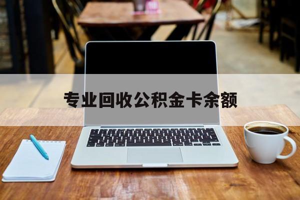 最新专业回收公积金卡余额方法分析(最方便真实的玉溪公积金回收本金是什么意思?方法)