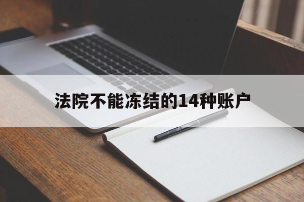 最新法院不能冻结的14种账户方法分析(最方便真实的玉溪法院不能冻结的14种账户有哪些方法)