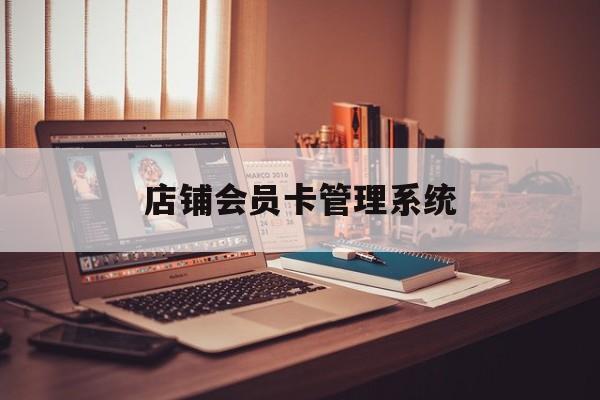 最新店铺会员卡管理系统方法分析(最方便真实的玉溪店铺会员卡管理系统app方法)