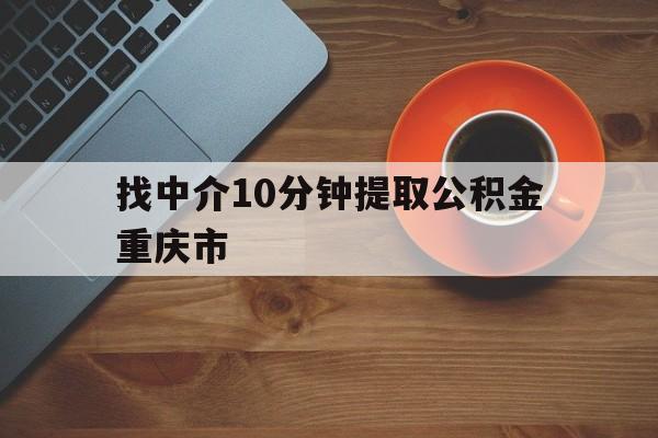 最新找中介10分钟提取公积金重庆市方法分析(最方便真实的玉溪重庆公积金代提方法)