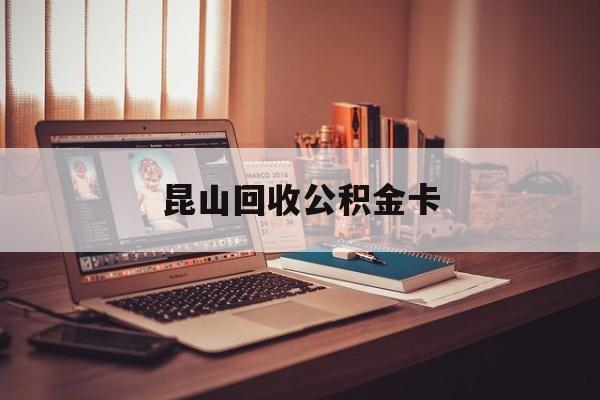 最新昆山回收公积金卡方法分析(最方便真实的玉溪昆山住房公积金卡在哪里补办方法)