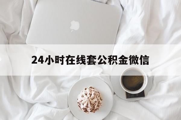 最新24小时在线套公积金微信方法分析(最方便真实的玉溪住房公积金微信怎么提取出来方法)