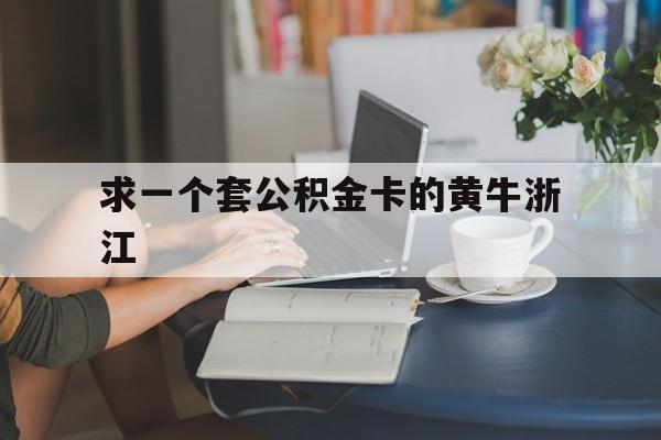最新求一个套公积金卡的黄牛浙江方法分析(最方便真实的玉溪住房公积金找黄牛能取出来吗?方法)