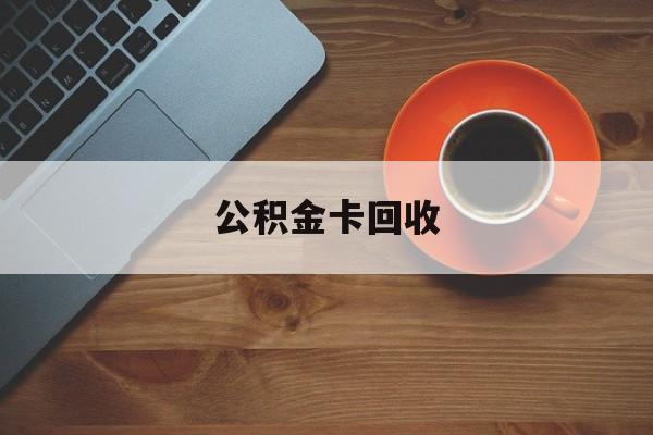 最新公积金卡回收方法分析(最方便真实的玉溪旧的公积金卡怎么换新的方法)