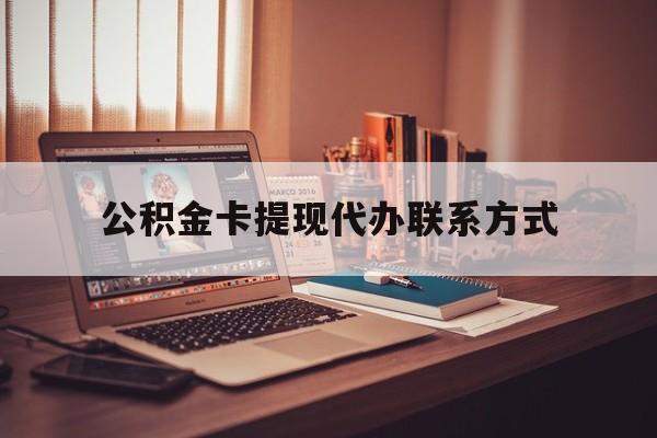 最新公积金卡提现代办联系方式方法分析(最方便真实的玉溪公积金提现去哪里办方法)