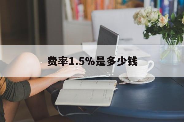 最新费率1.5%是多少钱方法分析(最方便真实的玉溪费率136%是多少方法)