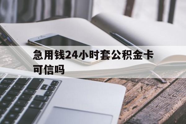 最新急用钱24小时套公积金卡可信吗方法分析(最方便真实的玉溪急用钱24小时套公积金卡可信吗安全吗方法)