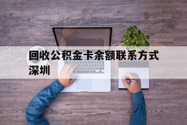 最新回收公积金卡余额联系方式深圳方法分析(最方便真实的玉溪深圳住房公积金卡掉了怎么办方法)