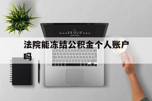 最新法院能冻结公积金个人账户吗方法分析(最方便真实的玉溪法院能否冻结公积金账户方法)