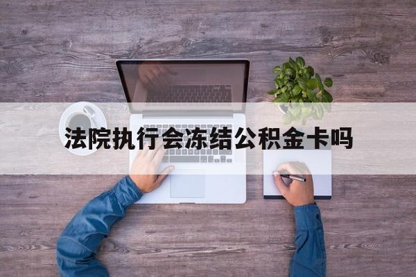 最新法院执行会冻结公积金卡吗方法分析(最方便真实的玉溪法院会冻结住房公积金账户吗方法)