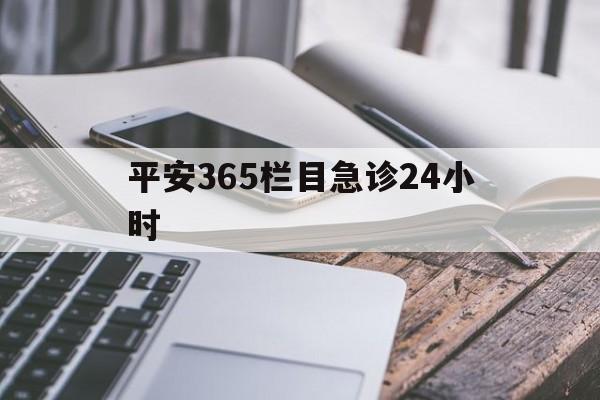 最新平安365栏目急诊24小时方法分析(最方便真实的玉溪急诊科24小时免费咨询方法)
