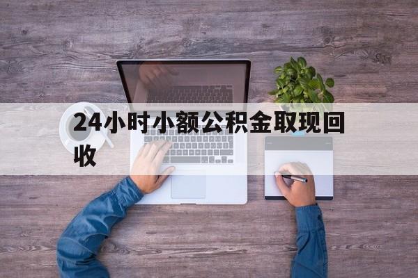 最新24小时小额公积金取现回收方法分析(最方便真实的玉溪全国小额公积金代提方法)