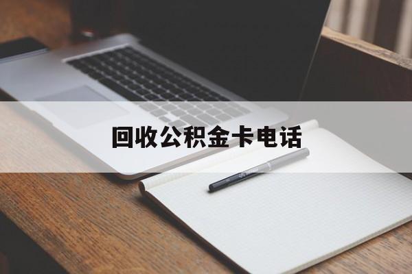 最新回收公积金卡电话方法分析(最方便真实的玉溪公积金卡中心电话方法)