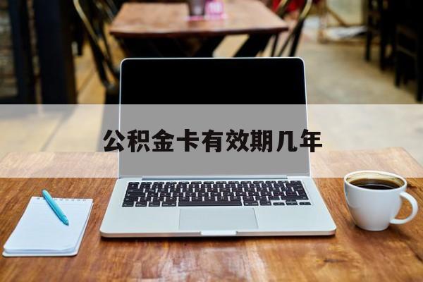 最新公积金卡有效期几年方法分析(最方便真实的玉溪公积金卡上的有效期限是什么意思方法)